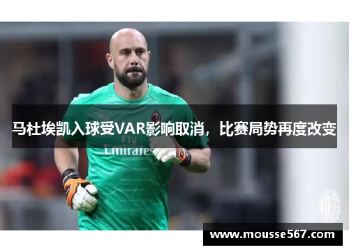 马杜埃凯入球受VAR影响取消，比赛局势再度改变