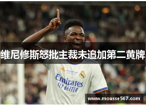 维尼修斯怒批主裁未追加第二黄牌
